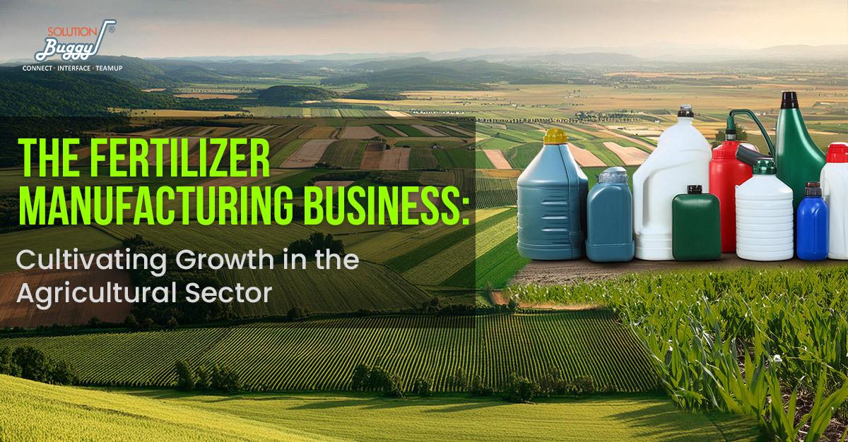 The Fertilizer Business: Cultivating Growth in the Agricultural Sector - SolutionBuggy